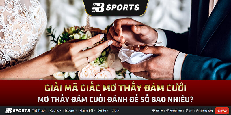 Mơ thấy đám cuới đánh đề số bao nhiêu? Mơ thấy đám cuới đánh đề số bao nhiêu?