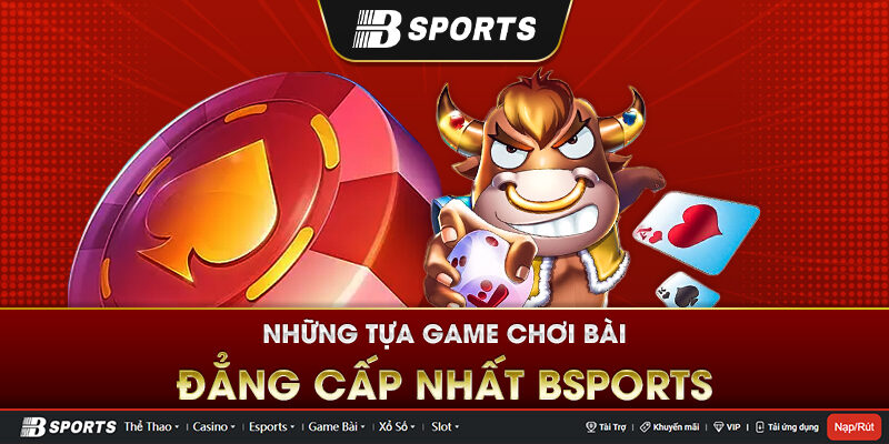 Tổng hợp những tựa game chơi bài đổi thưởng phổ biến nhất tại Bsports Tổng hợp những tựa game chơi bài đổi thưởng phổ biến nhất tại Bsports