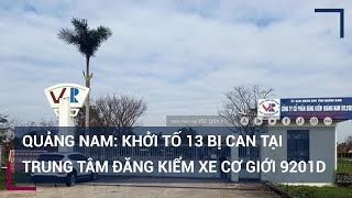 Trung tâm đăng kiểm Quảng Nam: 13 cán bộ bị khởi tố Trung tâm đăng kiểm Quảng Nam: 13 cán bộ bị khởi tố
