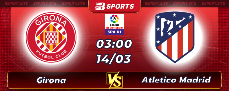 Soi kèo tỷ số Girona vs Atletico Madrid vào lúc 03h00 ngày 14/03/2023 Soi kèo tỷ số Girona vs Atletico Madrid vào lúc 03h00 ngày 14/03/2023