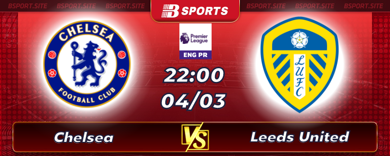Soi kèo tỷ số Chelsea vs Leeds United vào lúc 22h00 ngày 04/03/2023 Soi kèo tỷ số Chelsea vs Leeds United vào lúc 22h00 ngày 04/03/2023