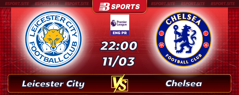 Soi kèo tỷ số Leicester City vs Chelsea vào lúc 22h00 ngày 11/03/2023 Soi kèo tỷ số Leicester City vs Chelsea vào lúc 22h00 ngày 11/03/2023