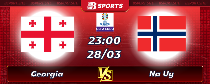 Soi kèo tỷ số Georgia vs Na Uy vào lúc 23h00 ngày 28/03/2023 Soi kèo tỷ số Georgia vs Na Uy vào lúc 23h00 ngày 28/03/2023