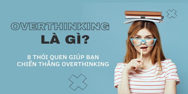 Overthinking là gì? Căn bệnh ảnh hưởng đến giới trẻ thế nào? Overthinking là gì? Căn bệnh ảnh hưởng đến giới trẻ thế nào?