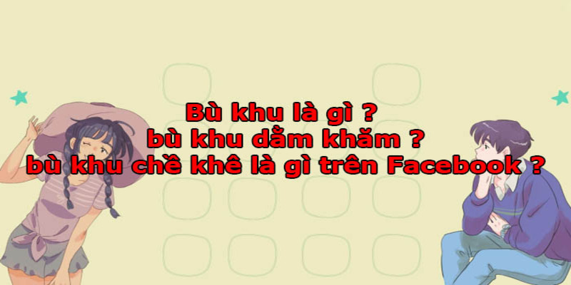 Bù khu là gì? Bù khu dằm khăm là gì? Cách sử dụng sao cho đúng? Bù khu là gì? Bù khu dằm khăm là gì? Cách sử dụng sao cho đúng?