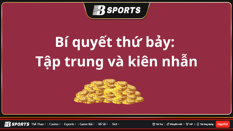Bí quyết thứ bảy: Tập trung và kiên nhẫn Bí quyết thứ bảy: Tập trung và kiên nhẫn