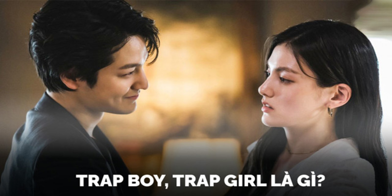 Trap boy là gì? Trap girl là gì? Trap boy là gì? Trap girl là gì?