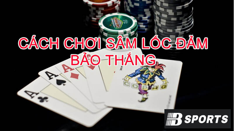 Cách chơi Sâm lốc đảm bảo luôn thắng Cách chơi Sâm lốc đảm bảo luôn thắng