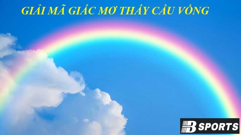 Nằm mơ thấy cầu vồng là điềm gì, có ý nghĩa gì? Nằm mơ thấy cầu vồng là điềm gì, có ý nghĩa gì?