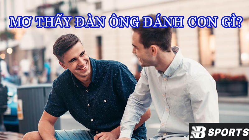 Mơ thấy đàn ông đánh con gì hôm nay? Mơ thấy đàn ông đánh con gì hôm nay?