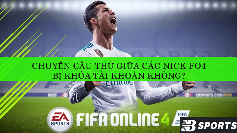 Chuyển cầu thủ giữa các nick FO4 bị khóa tài khoản không? Chuyển cầu thủ giữa các nick FO4 bị khóa tài khoản không?