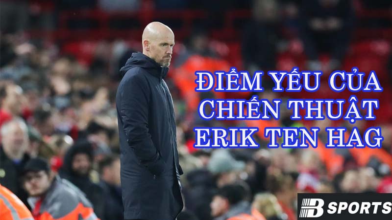 Điểm yếu của Erik ten Hag chiến thuật là gì? Điểm yếu của Erik ten Hag chiến thuật là gì?