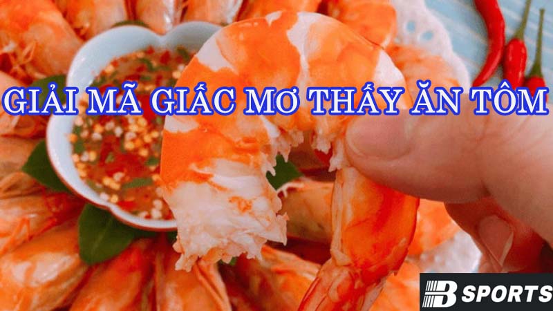 Giải mã giấc mơ thấy ăn tôm mang thông điệp gì? Giải mã giấc mơ thấy ăn tôm mang thông điệp gì?