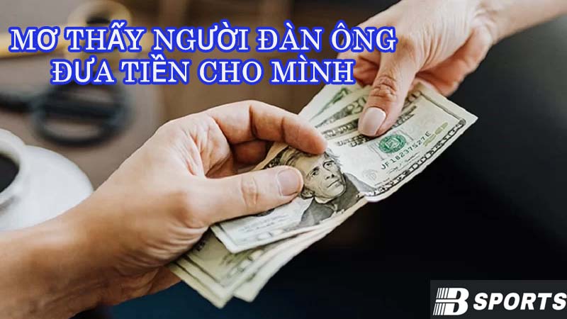 Mơ thấy người đàn ông đưa tiền cho mình là đồng Đô la Mỹ Mơ thấy người đàn ông đưa tiền cho mình là đồng Đô la Mỹ