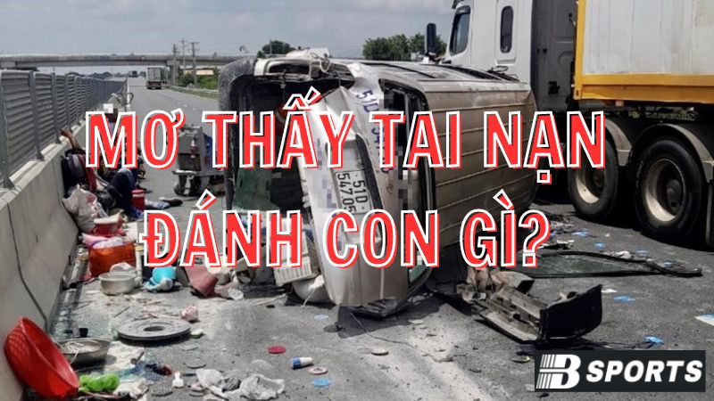 Mơ thấy tai nạn ô tô do mình gây ra đánh con gì? Mơ thấy tai nạn ô tô do mình gây ra đánh con gì?