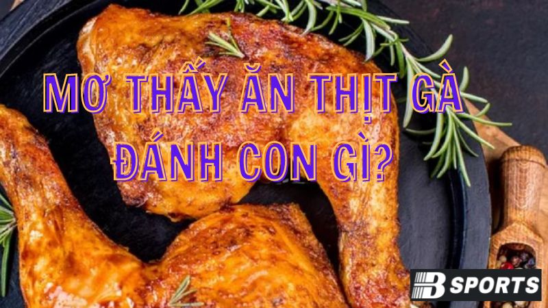 Những con số may mắn, đánh là trúng khi mơ thấy ăn thịt gà Những con số may mắn, đánh là trúng khi mơ thấy ăn thịt gà