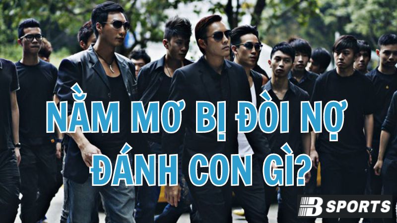 Mơ thấy bị đòi nợ đánh số nào gì giàu sang, tài lộc? Mơ thấy bị đòi nợ đánh số nào gì giàu sang, tài lộc?