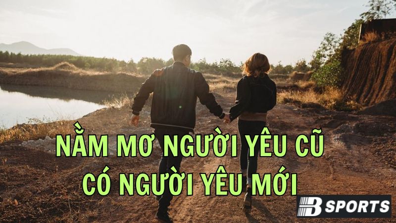 Vì sao nằm mơ thấy người yêu cũ có người yêu mới? Vì sao nằm mơ thấy người yêu cũ có người yêu mới?