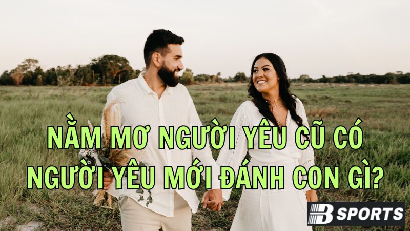 Nằm mơ thấy người yêu cũ có người yêu mới đánh số nào may mắn? Nằm mơ thấy người yêu cũ có người yêu mới đánh số nào may mắn?