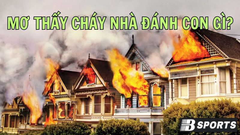 Nằm mơ thấy lửa cháy nhà thì nên đánh con số may mắn nào?